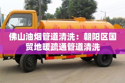 紹興佛山油煙管道清洗：朝陽區國貿地暖疏通管道清洗