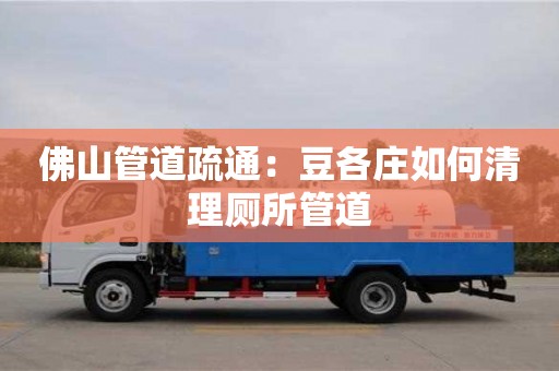 佛山管道疏通：豆各莊如何清理廁所管道