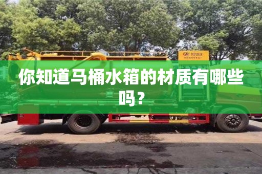 北京你知道馬桶水箱的材質(zhì)有哪些嗎？