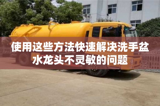 北京使用這些方法快速解決洗手盆水龍頭不靈敏的問題