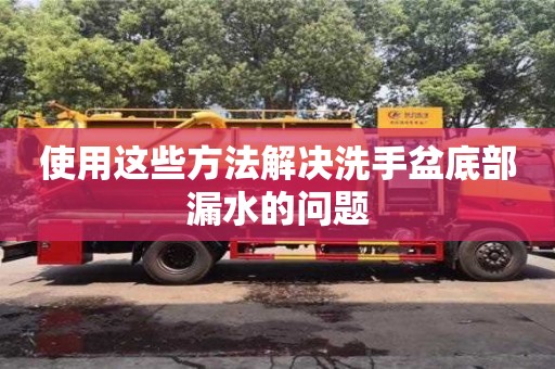 天津使用這些方法解決洗手盆底部漏水的問題