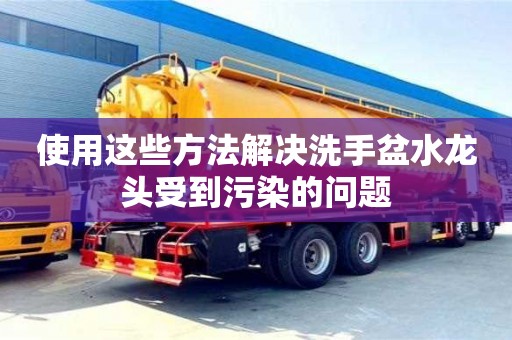 天津使用這些方法解決洗手盆水龍頭受到污染的問題