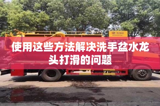 重慶使用這些方法解決洗手盆水龍頭打滑的問題