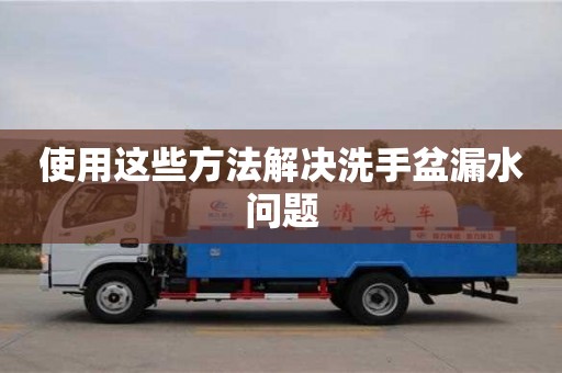 廈門使用這些方法解決洗手盆漏水問題
