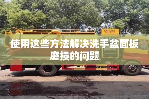 北京使用這些方法解決洗手盆面板磨損的問題