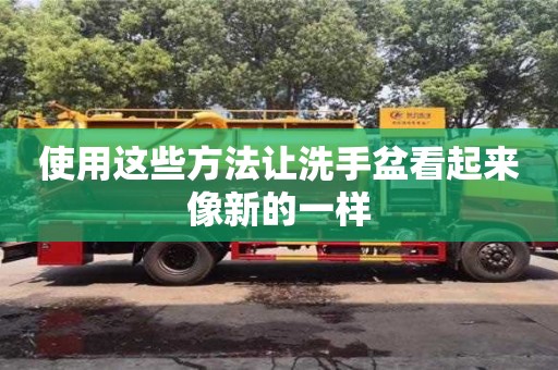 北京使用這些方法讓洗手盆看起來像新的一樣