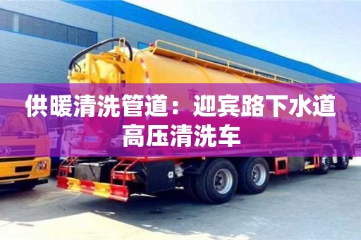 北京供暖清洗管道：迎賓路下水道高壓清洗車