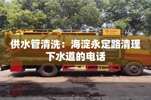 廈門供水管清洗：海淀永定路清理下水道的電話