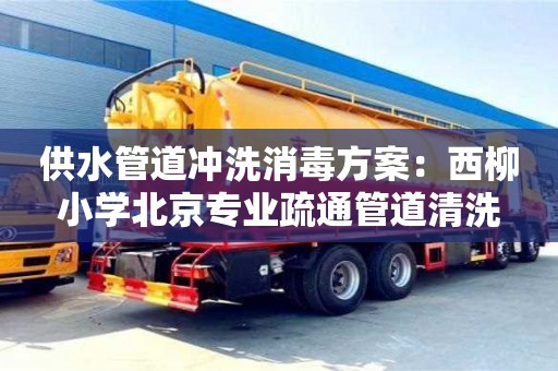 紹興供水管道沖洗消毒方案：西柳小學北京專業疏通管道清洗