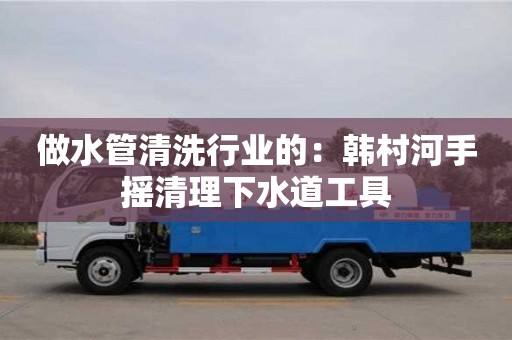 天津做水管清洗行業(yè)的：韓村河手搖清理下水道工具