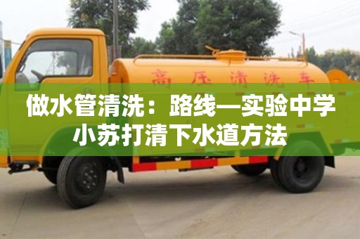 北京做水管清洗：路線—實驗中學小蘇打清下水道方法
