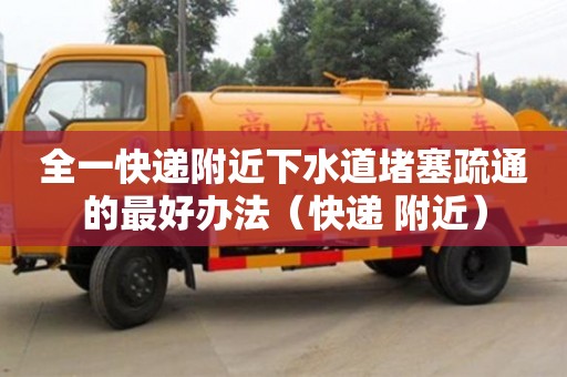 天津全一快遞附近下水道堵塞疏通的最好辦法（快遞 附近）