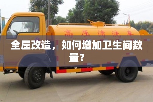 北京全屋改造，如何增加衛生間數量？