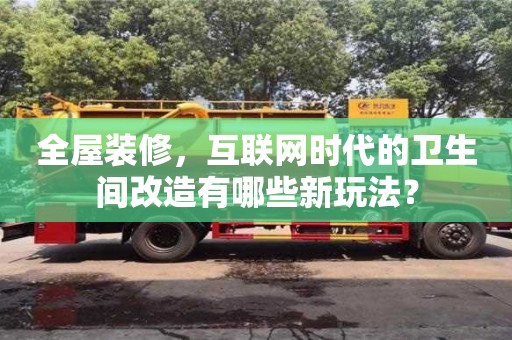 北京全屋裝修，互聯網時代的衛生間改造有哪些新玩法？