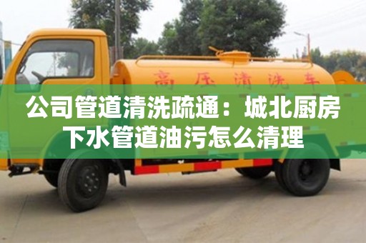 廈門公司管道清洗疏通：城北廚房下水管道油污怎么清理