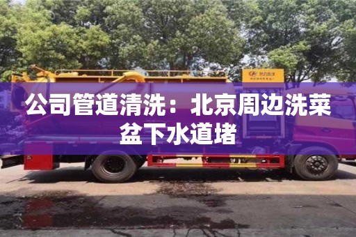 公司管道清洗：北京周邊洗菜盆下水道堵