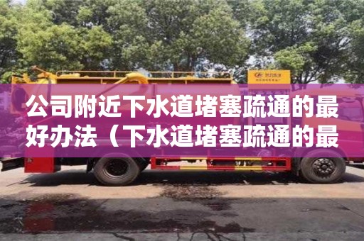 廈門公司附近下水道堵塞疏通的最好辦法（下水道堵塞疏通的最好辦法小蘇打）