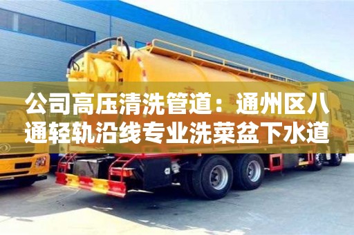 公司高壓清洗管道：通州區(qū)八通輕軌沿線專業(yè)洗菜盆下水道堵塞疏通