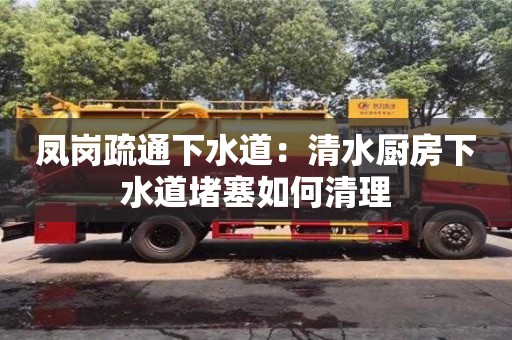 廈門鳳崗疏通下水道：清水廚房下水道堵塞如何清理
