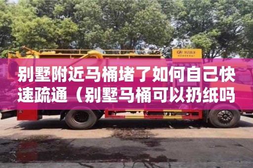 別墅附近馬桶堵了如何自己快速疏通（別墅馬桶可以扔紙嗎）