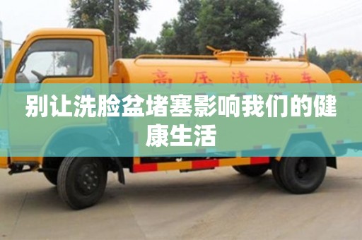 北京別讓洗臉盆堵塞影響我們的健康生活