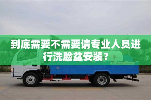 天津到底需要不需要請(qǐng)專業(yè)人員進(jìn)行洗臉盆安裝？