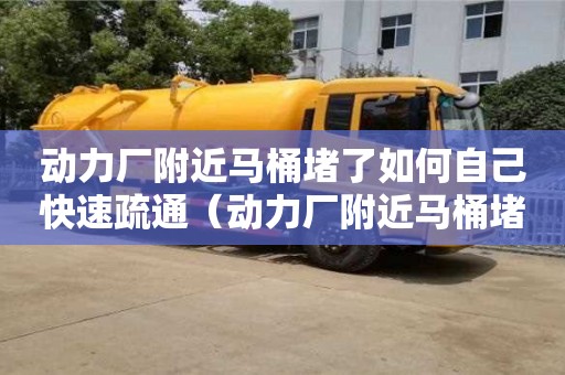 蘇州動力廠附近馬桶堵了如何自己快速疏通（動力廠附近馬桶堵了如何自己快速疏通）