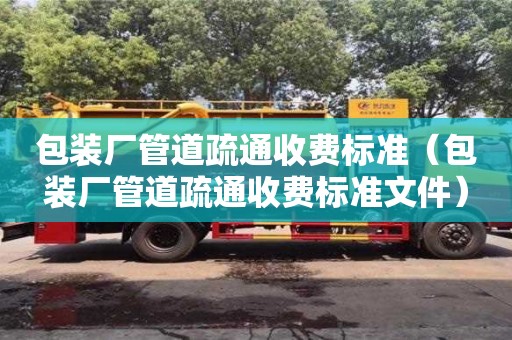 蘇州包裝廠管道疏通收費(fèi)標(biāo)準(zhǔn)（包裝廠管道疏通收費(fèi)標(biāo)準(zhǔn)文件）