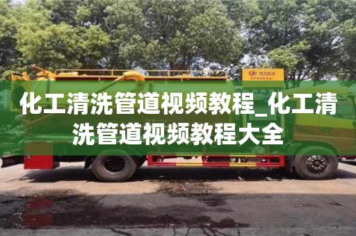 北京化工清洗管道視頻教程_化工清洗管道視頻教程大全