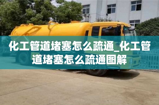化工管道堵塞怎么疏通_化工管道堵塞怎么疏通圖解