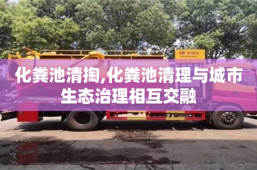 寧波化糞池清掏,化糞池清理與城市生態治理相互交融
