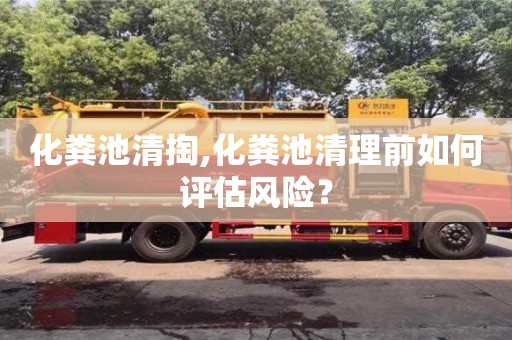 北京化糞池清掏,化糞池清理前如何評估風險？