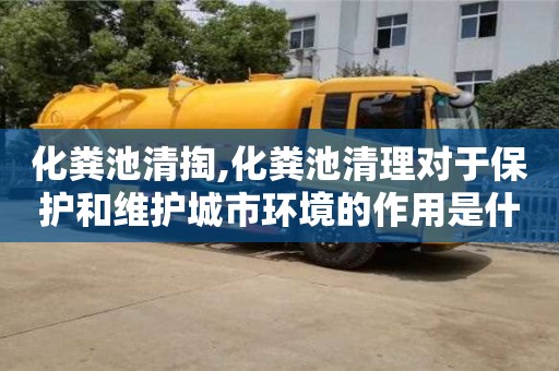 紹興化糞池清掏,化糞池清理對于保護和維護城市環境的作用是什么？