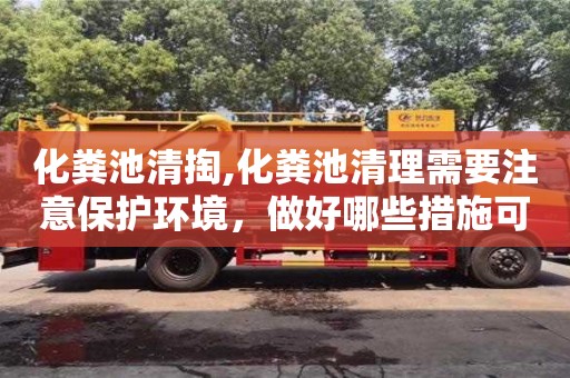化糞池清掏,化糞池清理需要注意保護環(huán)境，做好哪些措施可以達到這個目的？