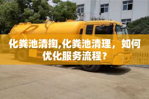 北京化糞池清掏,化糞池清理，如何優(yōu)化服務(wù)流程？