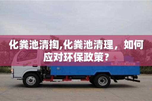 長沙化糞池清掏,化糞池清理，如何應對環保政策？