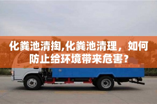 紹興化糞池清掏,化糞池清理，如何防止給環(huán)境帶來危害？