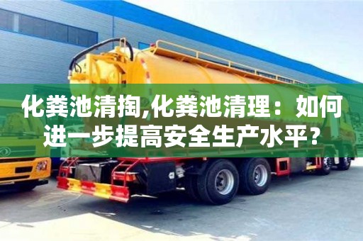 天津化糞池清掏,化糞池清理：如何進(jìn)一步提高安全生產(chǎn)水平？