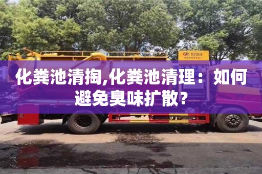 北京化糞池清掏,化糞池清理：如何避免臭味擴散？