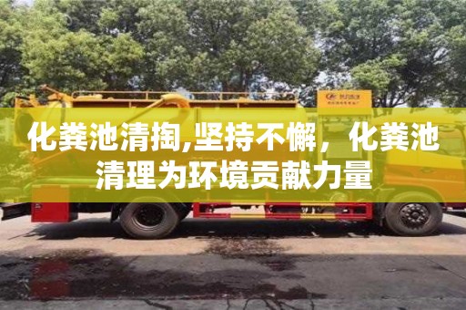 北京化糞池清掏,堅(jiān)持不懈，化糞池清理為環(huán)境貢獻(xiàn)力量