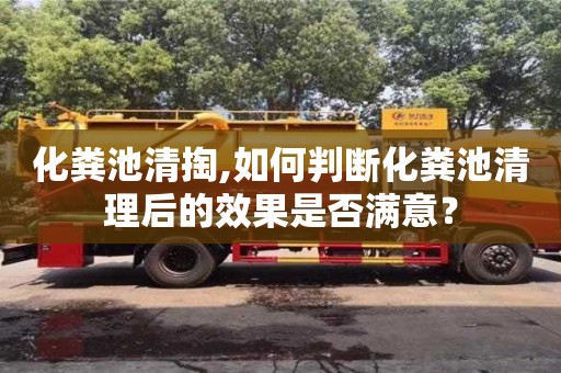 寧波化糞池清掏,如何判斷化糞池清理后的效果是否滿意？