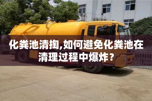 紹興化糞池清掏,如何避免化糞池在清理過程中爆炸？