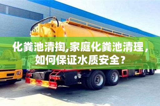 重慶化糞池清掏,家庭化糞池清理，如何保證水質(zhì)安全？
