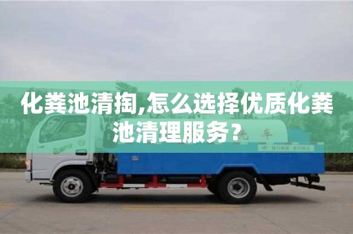 重慶化糞池清掏,怎么選擇優(yōu)質(zhì)化糞池清理服務(wù)？
