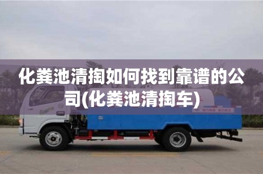 化糞池清掏如何找到靠譜的公司(化糞池清掏車)