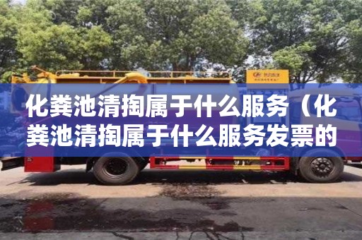 紹興化糞池清掏屬于什么服務（化糞池清掏屬于什么服務發票的服務名稱要求）