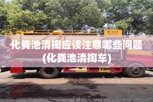 化糞池清掏應該注意哪些問題(化糞池清掏車)