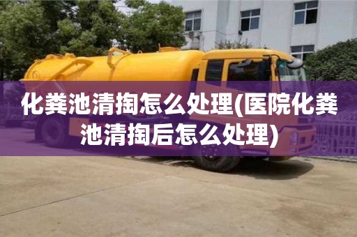 紹興化糞池清掏怎么處理(醫院化糞池清掏后怎么處理)