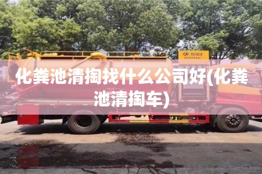 化糞池清掏找什么公司好(化糞池清掏車)