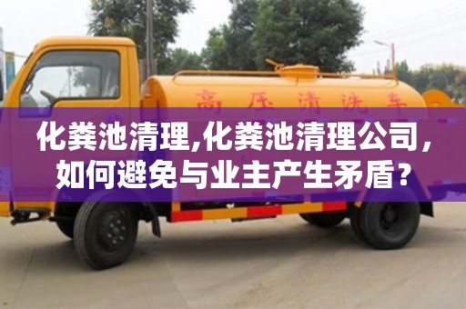 寧波化糞池清理,化糞池清理公司，如何避免與業(yè)主產(chǎn)生矛盾？
